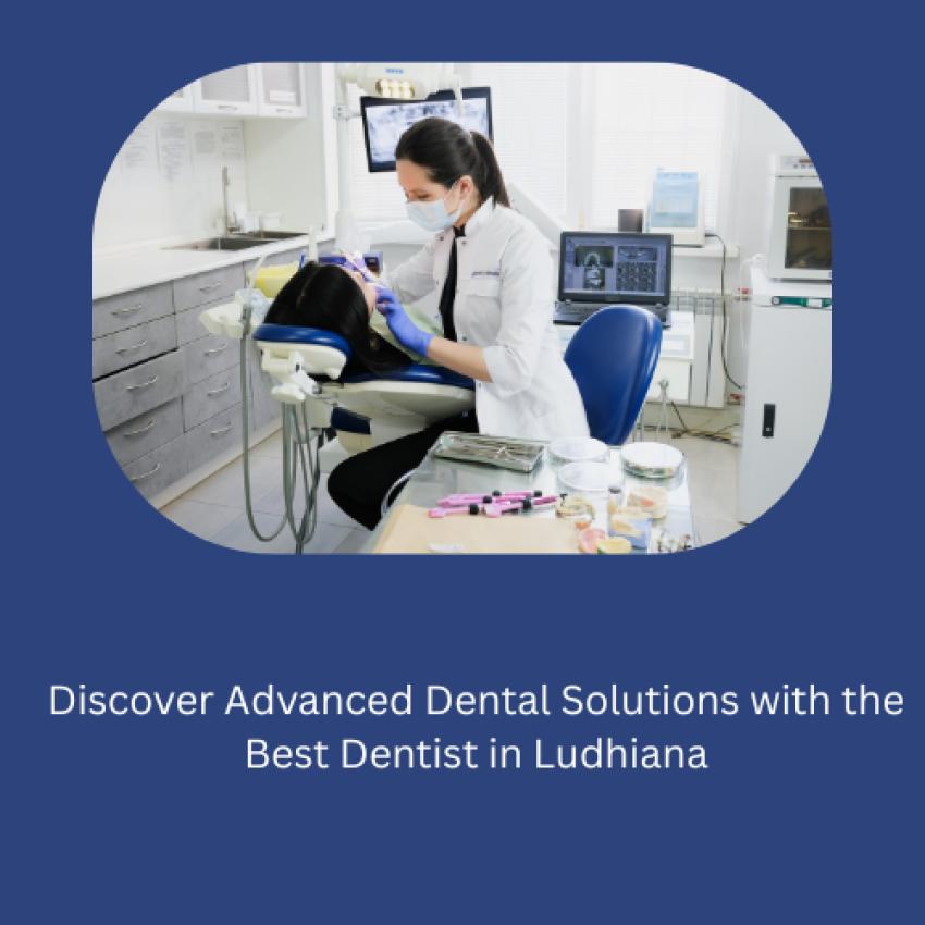 Discover Advanced Dental Solutions with the Best Dentist in Ludhiana