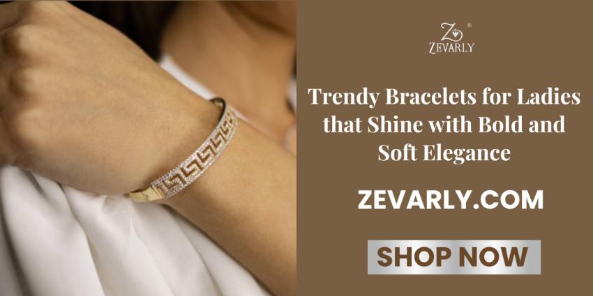 Trendy Bracelets for Ladies that Shine with Bold and Soft Elegance