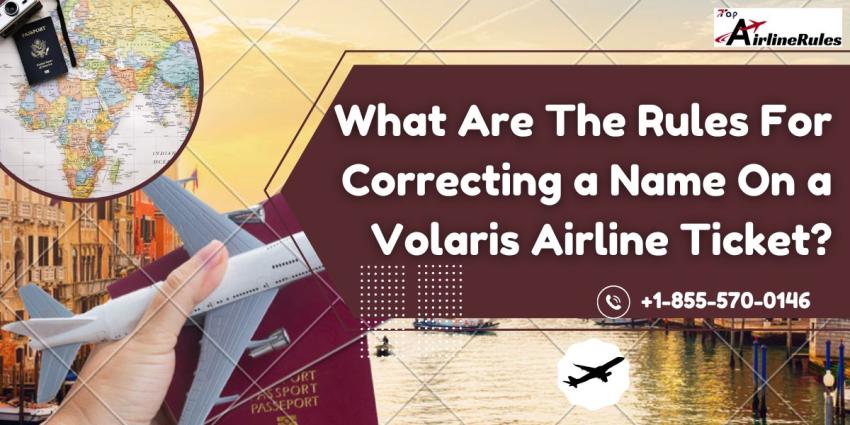 What Are The Rules For Correcting a Name On a Volaris Airline Ticket?