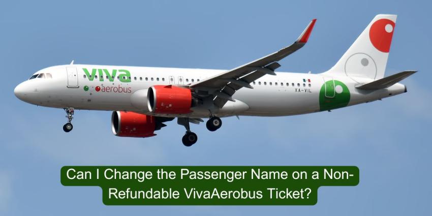 Can I Change the Passenger Name on a Non-Refundable VivaAerobus Ticket?