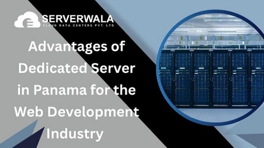 Benefits of having a dedicated server in Panama from Serverwala's for the Web Development Industry
