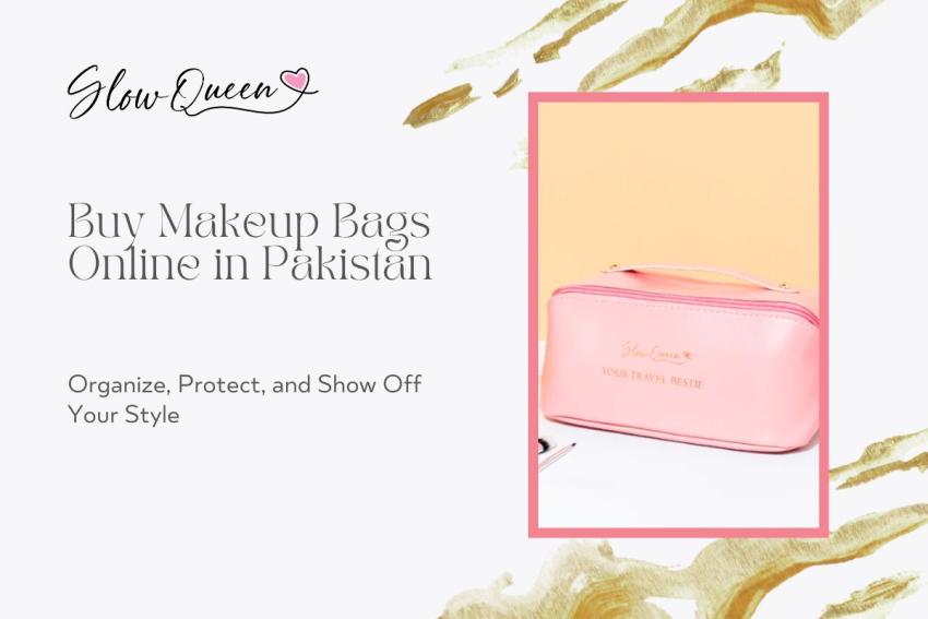 Makeup Bags in Pakistan: Organize, Protect, and Show Off Your Style
