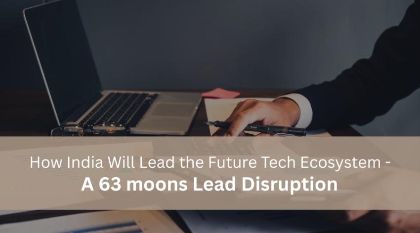 How India Will Lead the Future Tech Ecosystem - A 63 moons Lead Disruption