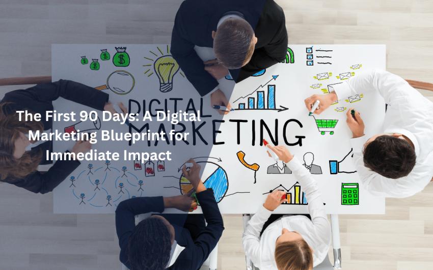 The First 90 Days A Digital Marketing Blueprint for Immediate Impact