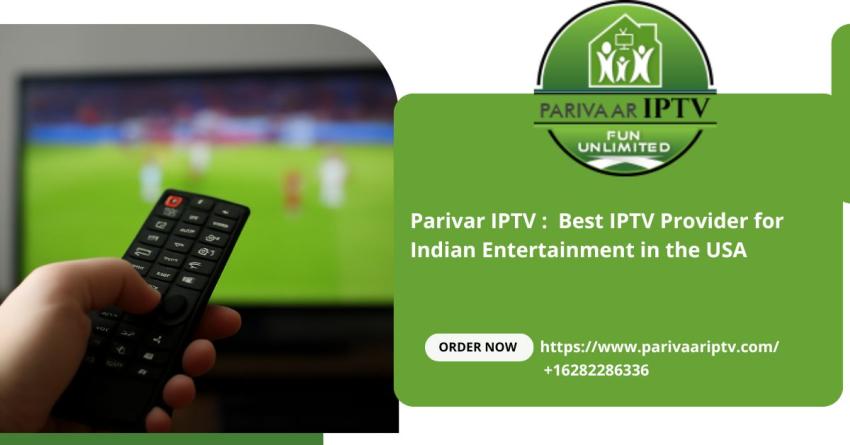 Top Reasons Parivar IPTV is the Best IPTV Provider for Indian Entertainment in the USA