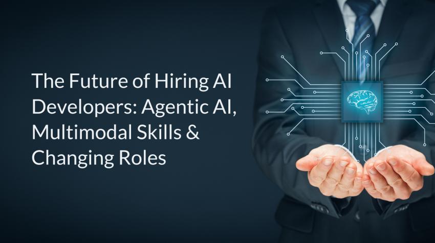 The Future of Hiring AI Developers: Agentic AI, Multimodal Skills & Changing Roles