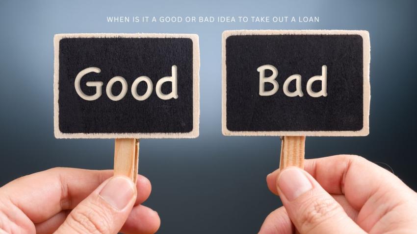 When is it a good or bad idea to take out a loan?