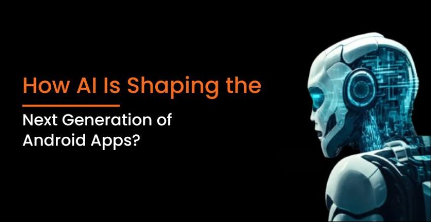 How AI Is Shaping the Next Generation of Android Apps?