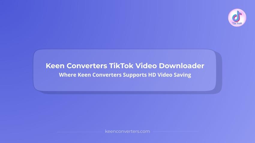 Keen Converters TikTok Video Downloader: Where Keen Converters Supports HD Video Saving