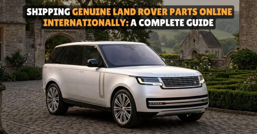 Shipping Genuine Land Rover Parts Online Internationally: A Complete Guide