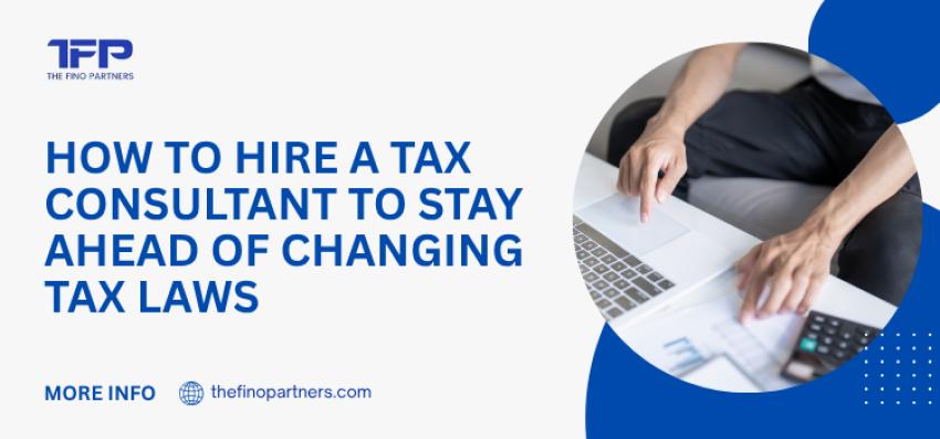 How to Hire a Tax Consultant to Stay Ahead of Changing Tax Laws