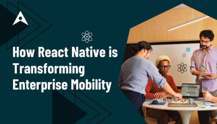 How React Native is Transforming Enterprise Mobility